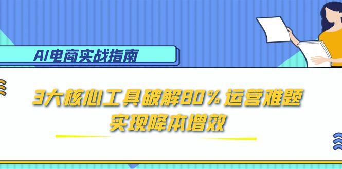 AI电商运营神器 三大工具助你降本增效