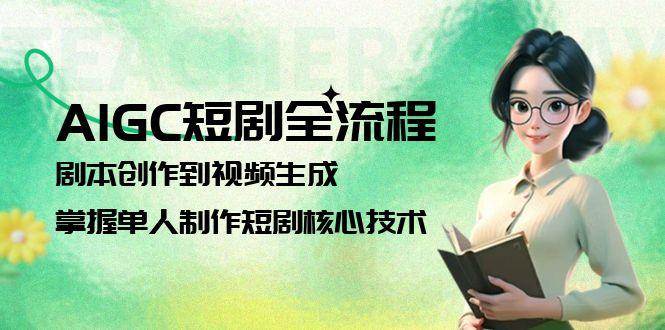 AIGC短剧全链路 单兵作战核心技术揭秘-九零创业网