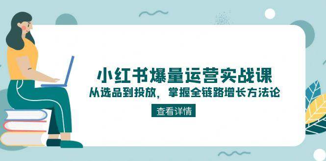 小红书全链路增长秘籍 选品投放 实战课解锁爆量之道