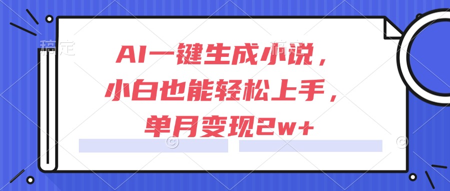 AI小说一键生成 小白速成月入2万+