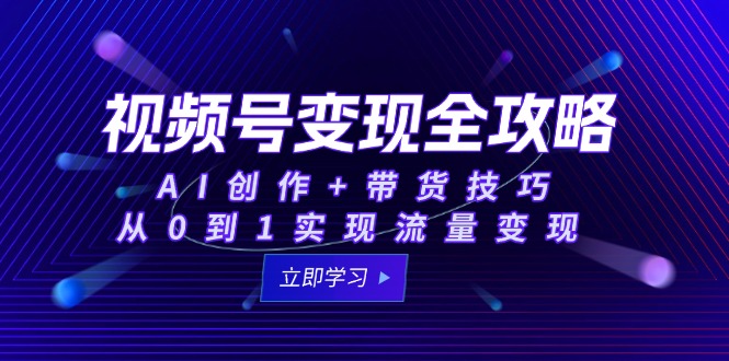 视频号变现秘籍 AI赋能 带货攻略 流量变现一步到位