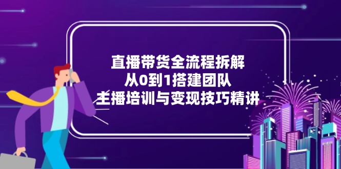 直播带货团队搭建与主播变现攻略速成-九零创业网