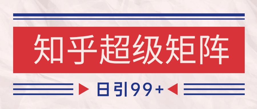 知乎超级矩阵SEO引流 日吸粉4000+ 高效变现攻略