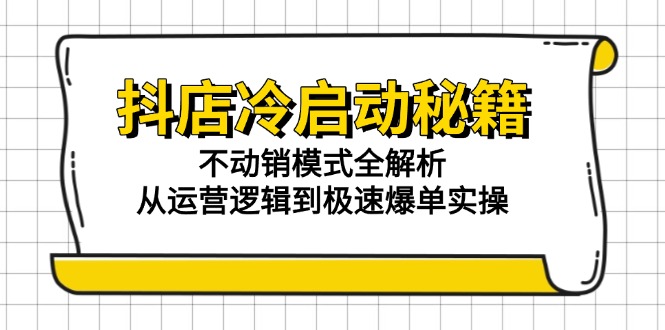 抖店冷启动秘籍 不动销变爆单 运营实操全攻略-九零创业网