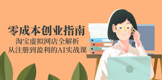 淘宝虚拟网店创业全攻略 AI实战课 零成本开店盈利秘诀-九零创业网