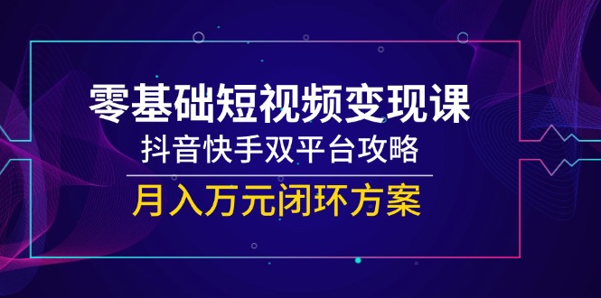 抖音快手双平台短视频变现 零基础月入万元攻略-九零创业网
