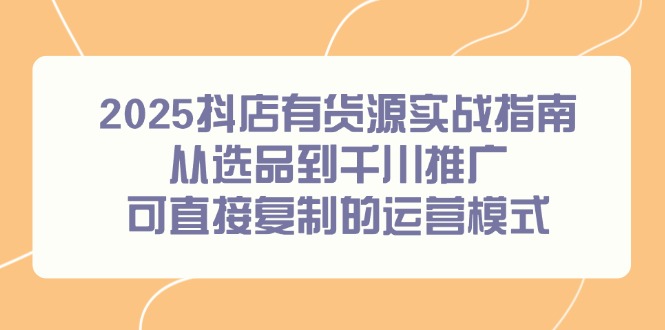 2025抖店货源实战 选品到千川推广全攻略-九零创业网