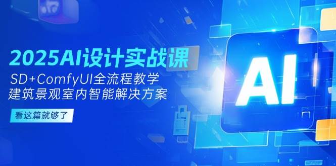 2025AI实战课 SD+ComfyUI 景观室内智能方案全链路教学-九零创业网
