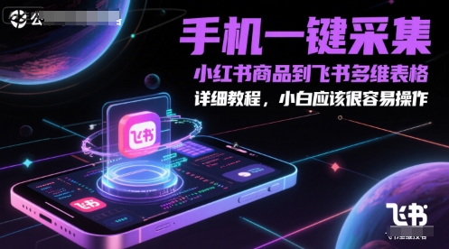 小白轻松学 手机一键采集小红书商品 同步飞书表格-九零创业网
