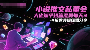 小说推文私董会大佬经验分享 知乎短篇混剪实操秘诀-九零创业网
