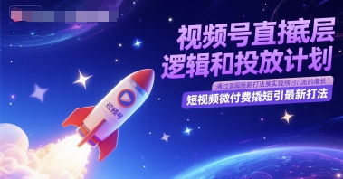 视频号直播新攻略 底层逻辑+精准投放 短视频付费引流新玩法-九零创业网