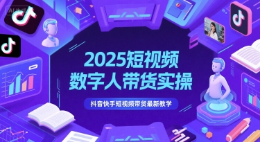 2025年抖音快手数字人带货攻略 短视频带货新教学速成-九零创业网