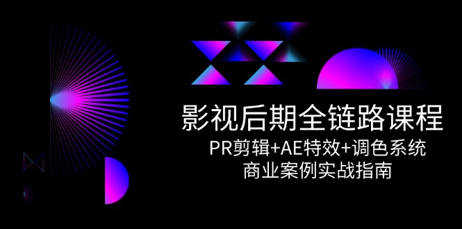 影视后期全链路实战 PR剪辑 AE特效与调色精讲