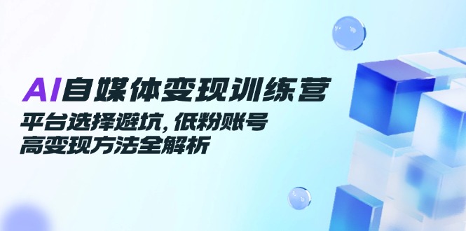 AI自媒体变现训练营 避坑平台 低粉高变现攻略