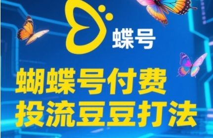 2025蝴蝶号付费投流 新手速成自然流秘籍