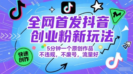 抖音创业粉新玩法 5分钟原创 流量爆增 稳保账号安全