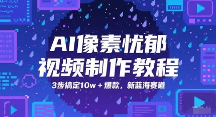 AI像素忧郁风视频制作 三步打造爆款 新蓝海轻松吸粉