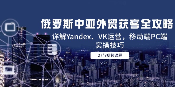 Yandex与VK外贸攻略 中亚市场移动PC端运营技巧全解析-九零创业网