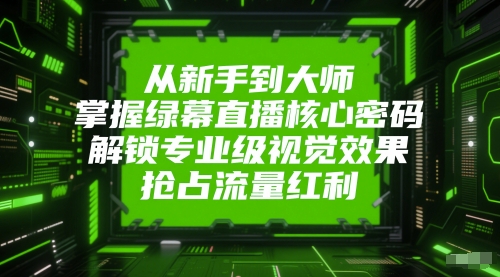 绿幕直播入门到精通 解锁视觉盛宴 流量翻倍