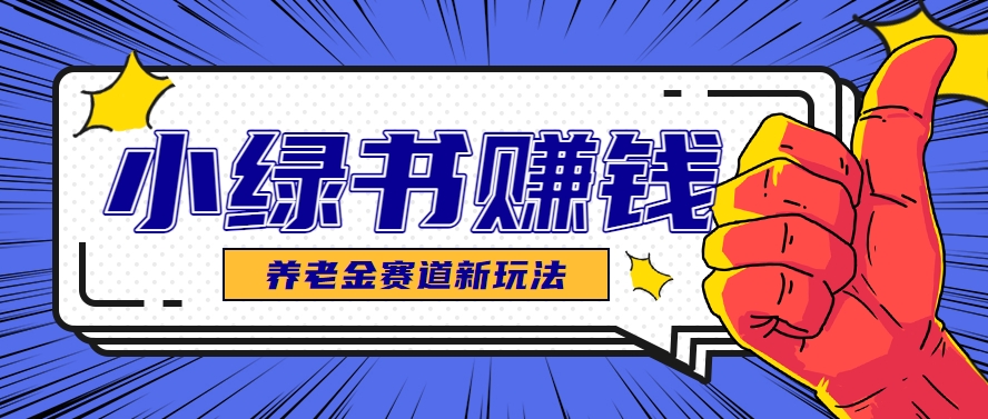 小绿书养老金副业 轻松月入千元 业余时间赚翻天-九零创业网