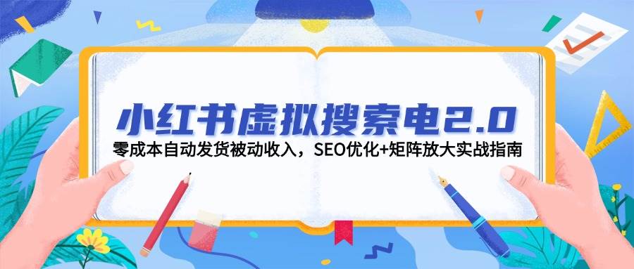 小红书虚拟搜索电2.0 SEO矩阵放大 零成本自动发货 揭秘被动收入秘诀-九零创业网