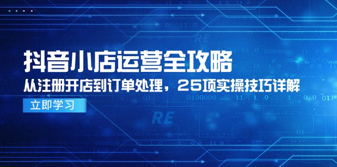 抖音小店运营全攻略 注册至订单处理25招实操技巧-九零创业网