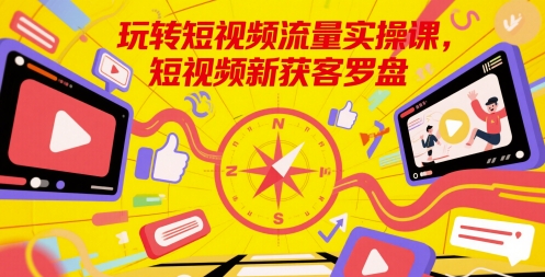 短视频流量新攻略 玩转新获客罗盘 快速涨粉