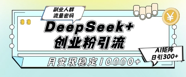 DeepSeek+创业粉引流新玩法 AI矩阵月入过万