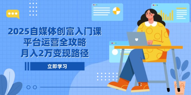2025自媒体创富课 平台运营攻略 月入2万变现秘诀