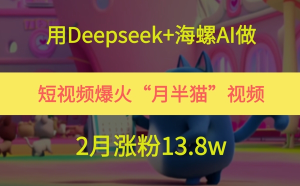月半猫短视频爆红 Deepseek+海螺AI助力2月狂揽13.8万粉丝