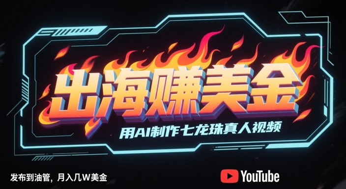 AI打造七龙珠真人剧 油管爆火月入W美元 轻松出海赚美金