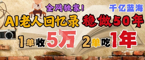 AI助老回忆录 一笔2 3万 两单稳吃一年 蓝海长线财富路