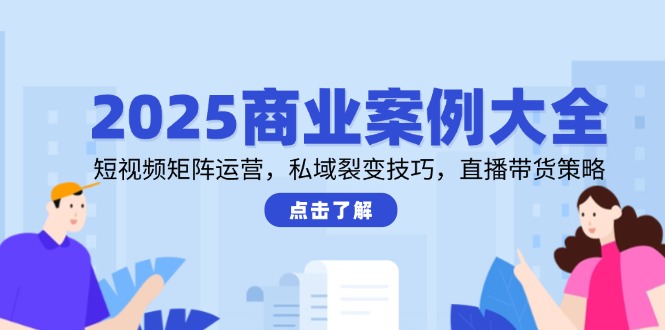 2025商业案例揭秘 短视频矩阵 私域裂变 直播带货策略全攻略-九零创业网