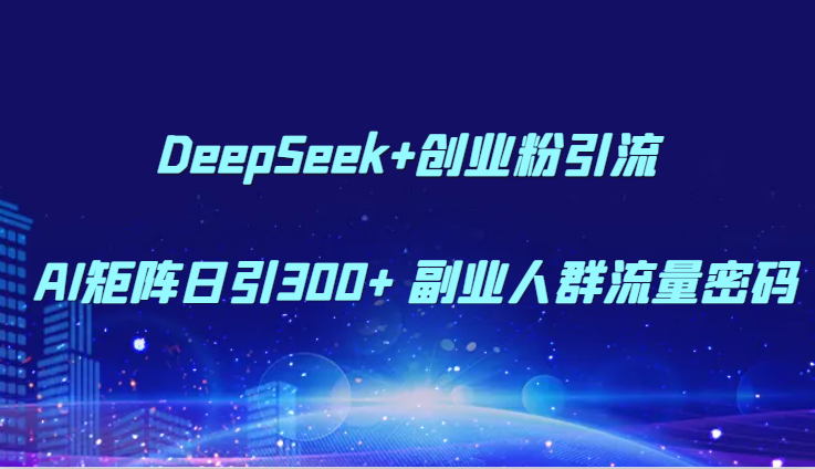 DeepSeek+AI矩阵日吸300+ 创业粉引流秘籍解锁