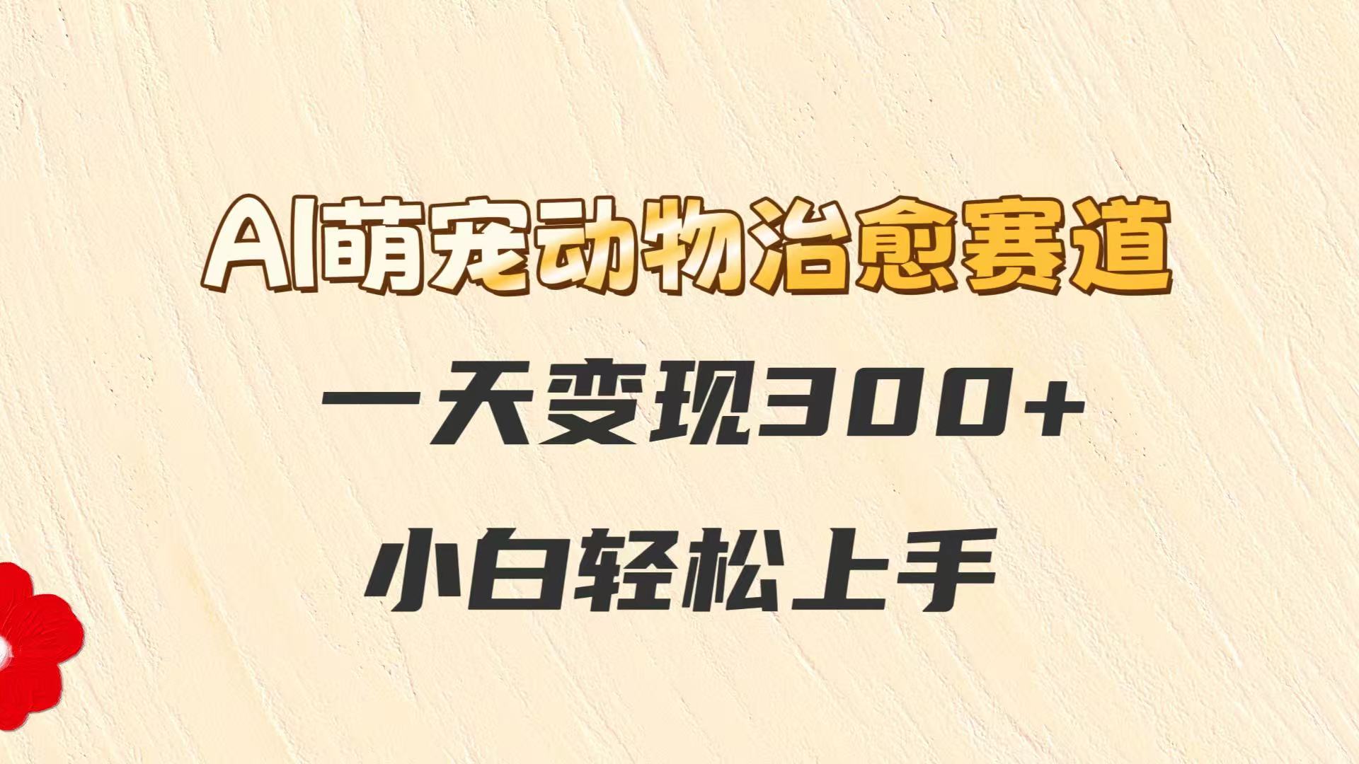 AI萌宠治愈 小白日入300+ 轻松上手新潮流