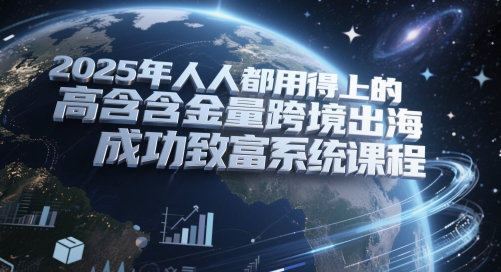 2025跨境致富秘籍 打造高含金量出海系统课程-九零创业网