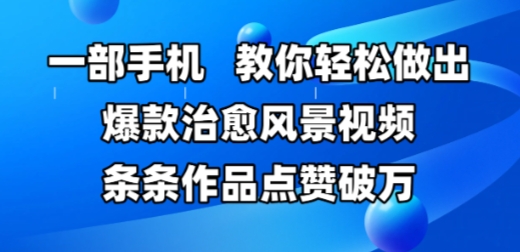 手机一拍 治愈风景爆赞W+ 轻松打造爆款视频秘籍-九零创业网