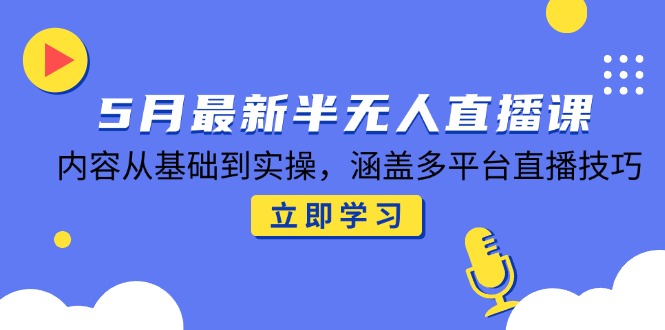 5月半无人直播课 从基础到实操 多平台直播技巧全解析-九零创业网