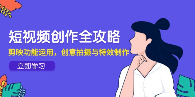 短视频创作全解析 剪映技巧 创意拍摄与特效秘籍-九零创业网