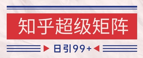 知乎超级矩阵SEO引流 日赚千金秘籍大公开-九零创业网