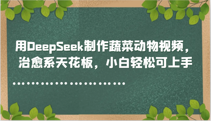 DeepSeek蔬菜动物治愈视频 小白轻松上手 治愈系新体验
