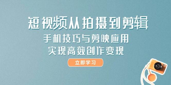 手机短视频全攻略 拍摄剪辑技巧 剪映应用高效变现-九零创业网