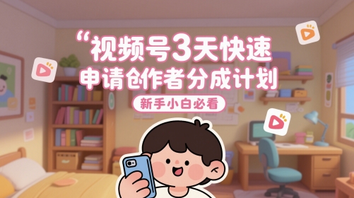 3天速通视频号分成 小白必看攻略-九零创业网