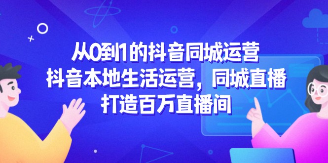 抖音同城直播新纪元 百万直播间 从0到1生活运营攻略-九零创业网