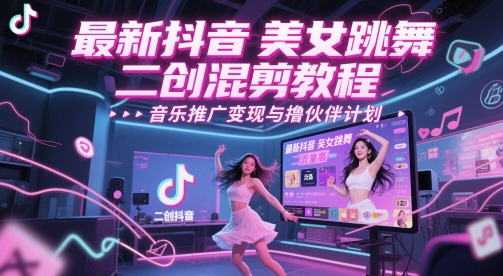 抖音美女舞二创混剪秘籍 流量翻倍 音乐变现攻略
