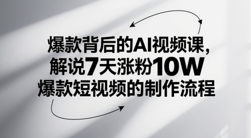 7天AI视频课爆款秘诀 涨粉10W短视频制作攻略