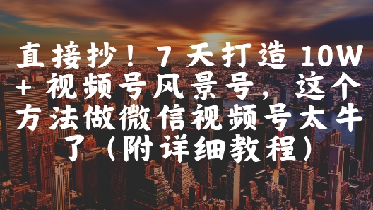 7天速成10W+粉丝 视频号攻略大揭秘-九零创业网