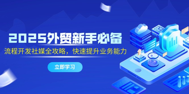 外贸新手2025攻略 社媒开发流程 速提业务力-九零创业网