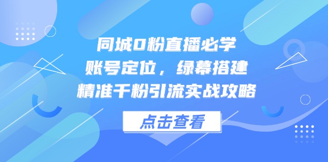 同城0粉直播快速涨粉攻略 定位+绿幕+精准引流-九零创业网