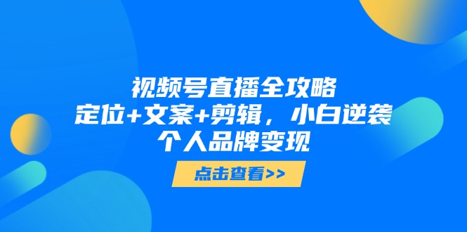 视频号直播全解析 小白逆袭 品牌变现攻略速成